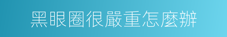 黑眼圈很嚴重怎麼辦的同義詞