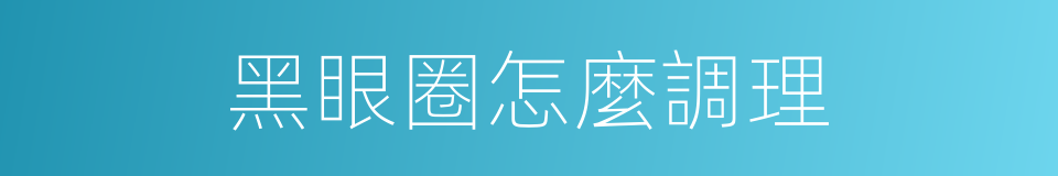 黑眼圈怎麼調理的同義詞