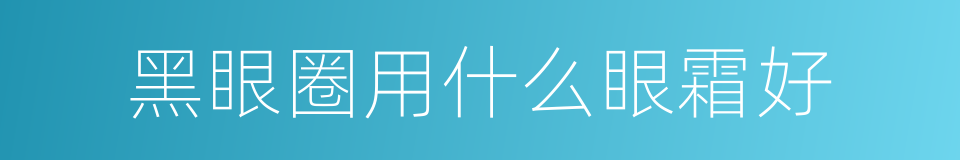 黑眼圈用什么眼霜好的同义词