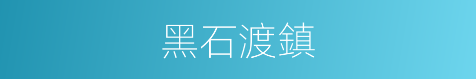黑石渡鎮的同義詞