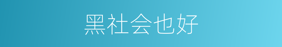 黑社会也好的同义词