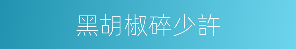 黑胡椒碎少許的同義詞