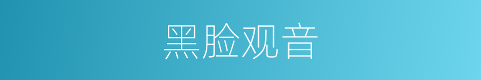 黑脸观音的同义词
