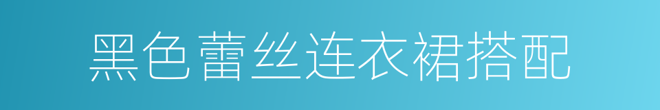 黑色蕾丝连衣裙搭配的同义词