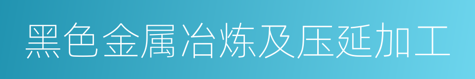 黑色金属冶炼及压延加工的同义词