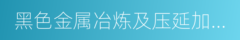 黑色金属冶炼及压延加工业的同义词