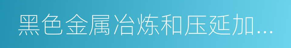 黑色金属冶炼和压延加工业的同义词