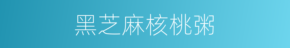 黑芝麻核桃粥的同义词