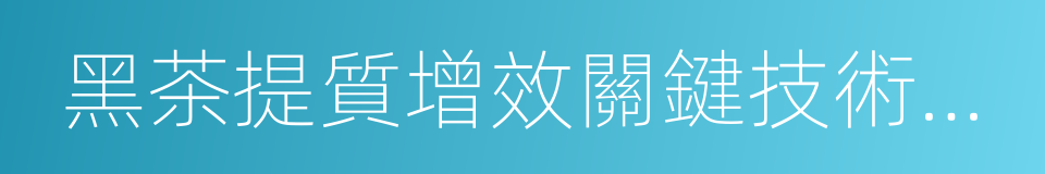 黑茶提質增效關鍵技術創新與產業化應用的同義詞