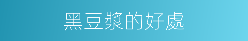 黑豆漿的好處的同義詞