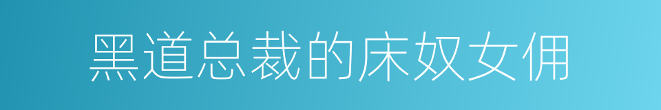 黑道总裁的床奴女佣的同义词
