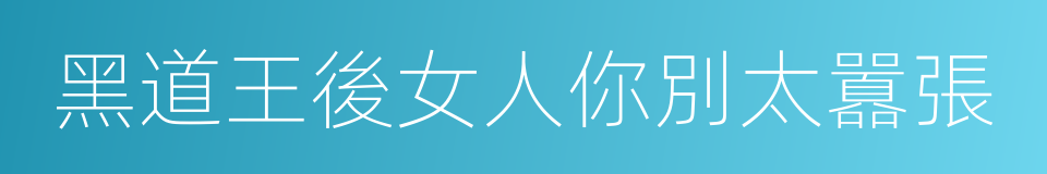 黑道王後女人你別太囂張的同義詞