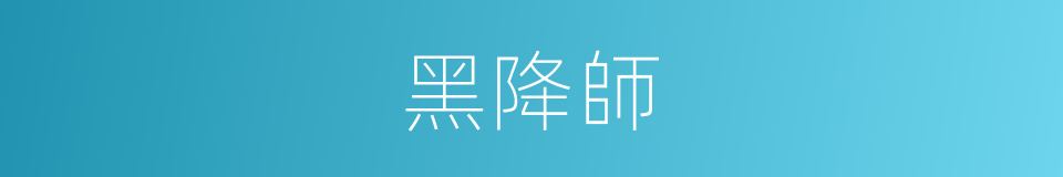 黑降師的同義詞