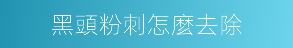 黑頭粉刺怎麼去除的同義詞
