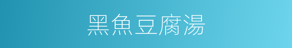 黑魚豆腐湯的同義詞