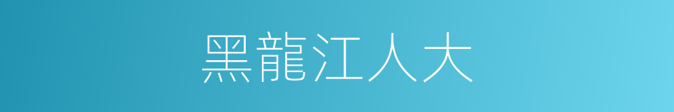 黑龍江人大的同義詞