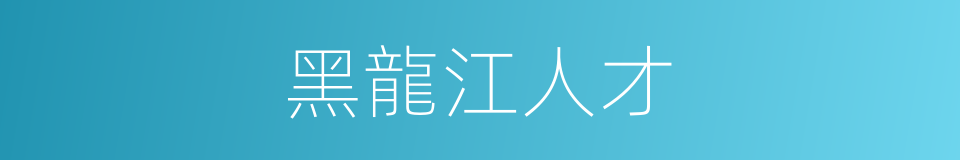 黑龍江人才的同義詞