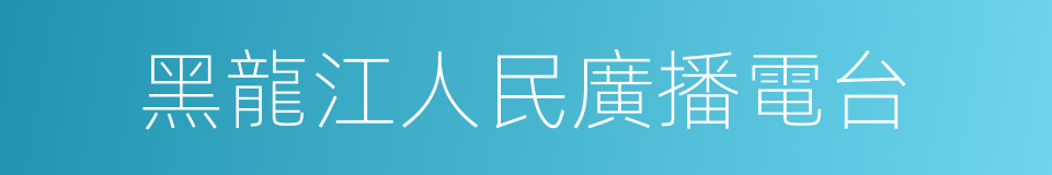 黑龍江人民廣播電台的同義詞