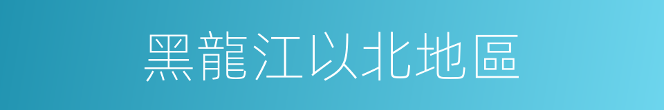 黑龍江以北地區的同義詞