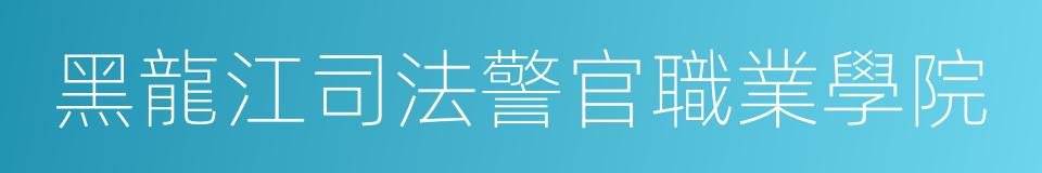 黑龍江司法警官職業學院的同義詞