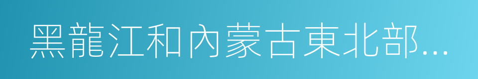 黑龍江和內蒙古東北部地區沿邊開發開放規劃的同義詞