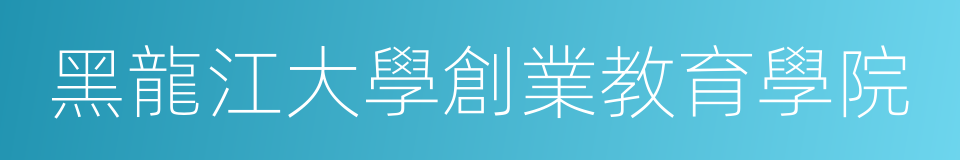 黑龍江大學創業教育學院的同義詞