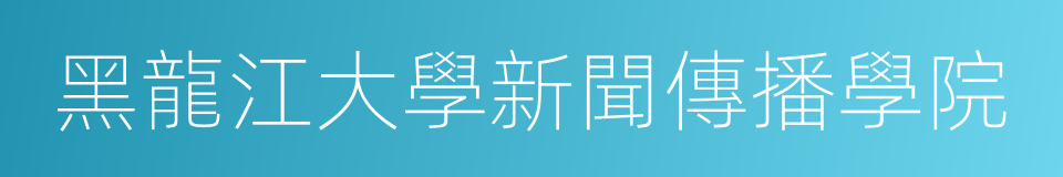 黑龍江大學新聞傳播學院的同義詞