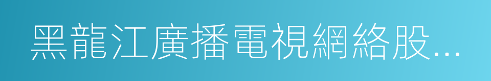 黑龍江廣播電視網絡股份有限公司的同義詞