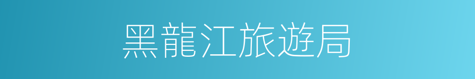 黑龍江旅遊局的同義詞