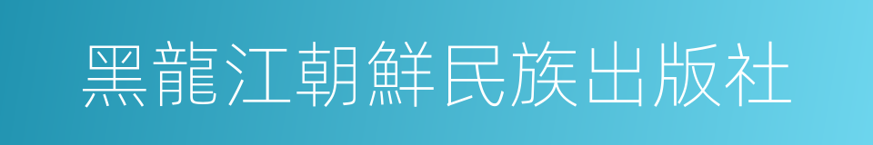 黑龍江朝鮮民族出版社的同義詞