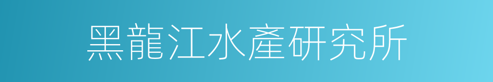 黑龍江水產研究所的同義詞