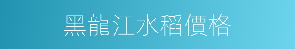 黑龍江水稻價格的同義詞