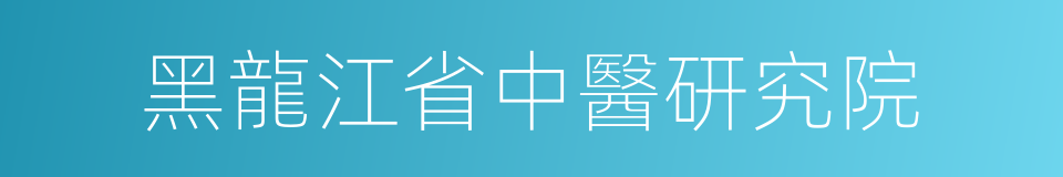 黑龍江省中醫研究院的同義詞