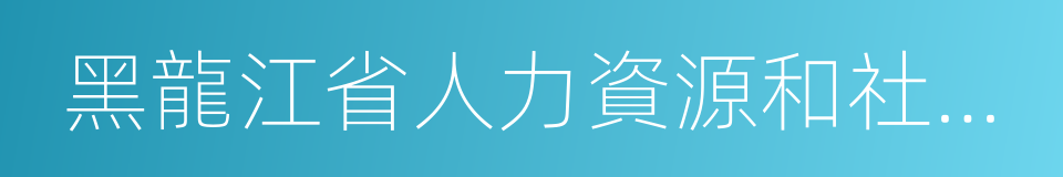 黑龍江省人力資源和社會保障廳的同義詞