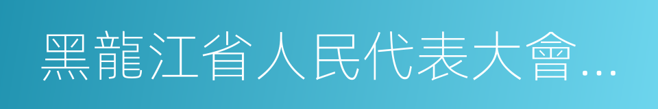 黑龍江省人民代表大會常務委員會的同義詞