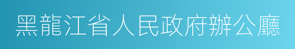 黑龍江省人民政府辦公廳的同義詞