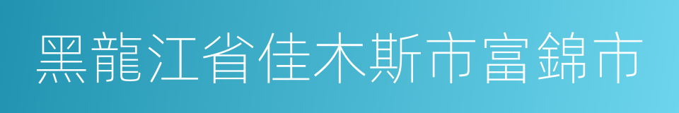 黑龍江省佳木斯市富錦市的同義詞