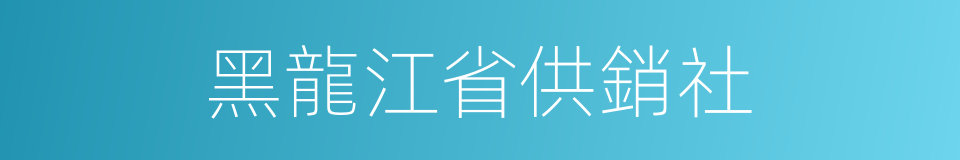 黑龍江省供銷社的同義詞