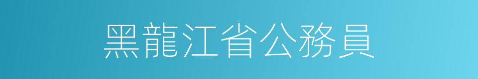 黑龍江省公務員的同義詞