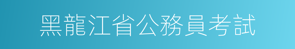 黑龍江省公務員考試的同義詞