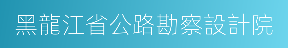 黑龍江省公路勘察設計院的同義詞