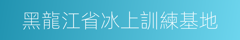 黑龍江省冰上訓練基地的同義詞