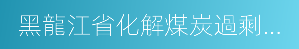 黑龍江省化解煤炭過剩產能實施方案的同義詞