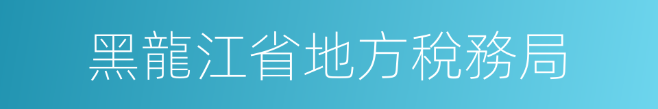 黑龍江省地方稅務局的同義詞