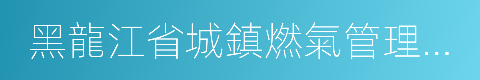 黑龍江省城鎮燃氣管理條例的同義詞