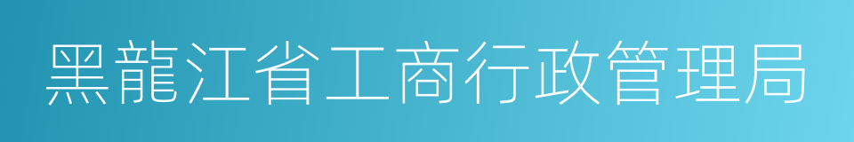 黑龍江省工商行政管理局的同義詞