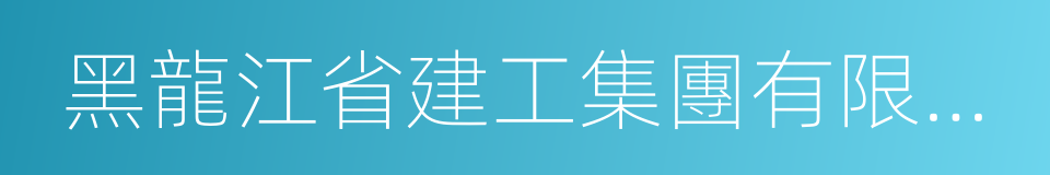 黑龍江省建工集團有限責任公司的同義詞