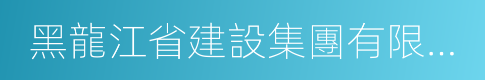 黑龍江省建設集團有限公司的同義詞