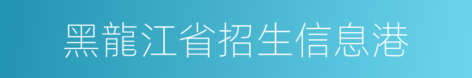 黑龍江省招生信息港的同義詞