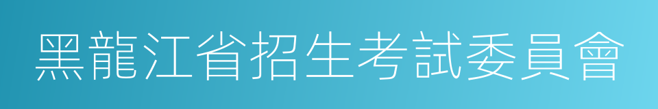 黑龍江省招生考試委員會的同義詞